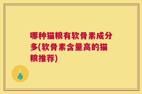 哪种猫粮有软骨素成分多(软骨素含量高的猫粮推荐)