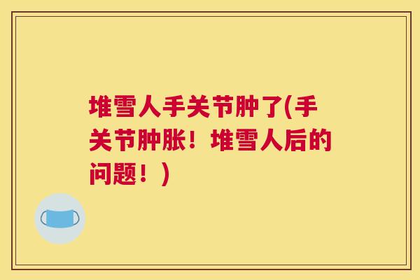 堆雪人手关节肿了(手关节!堆雪人后的问题!) 堆雪人手关节肿了(手关节!堆雪人后的问题!)