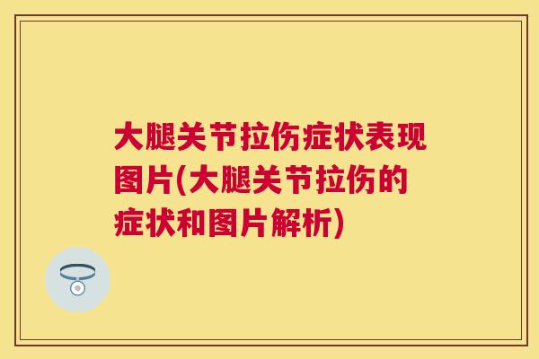 大腿关节拉伤症状表现图片(大腿关节拉伤的症状和图片解析)