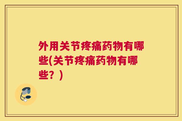外用关节有哪些(关节有哪些?) 外用关节有哪些(关节有哪些?)