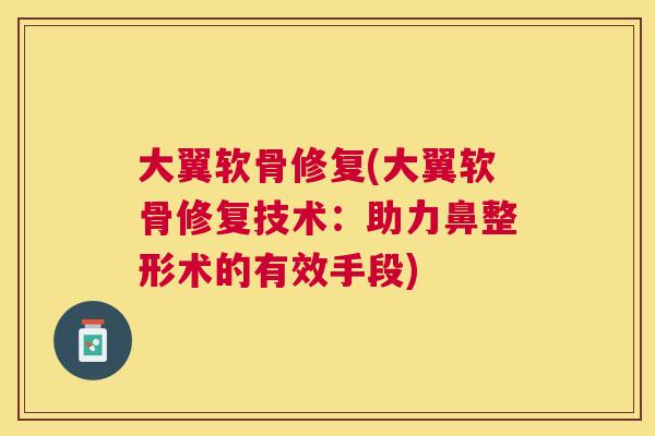 大翼软骨修复(大翼软骨修复技术:助力鼻整形术的有效手段)