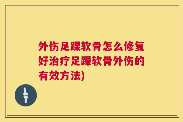 外伤足踝软骨怎么修复好治疗足踝软骨外伤的有效方法)