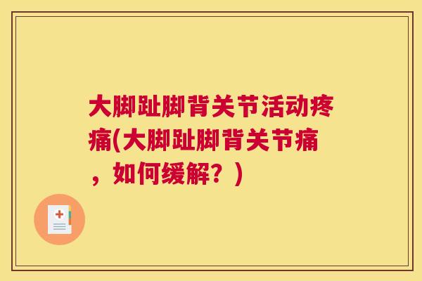 大脚趾脚背关节活动疼痛(大脚趾脚背关节痛,如何缓解?)