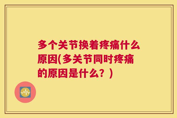 多个关节换着疼痛什么原因(多关节同时疼痛的原因是什么?)