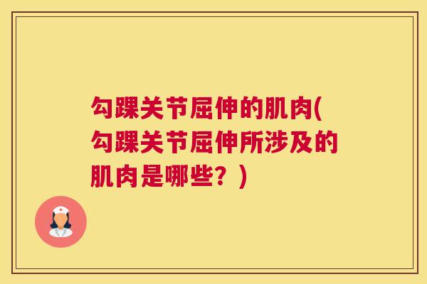 勾踝关节屈伸的肌肉(勾踝关节屈伸所涉及的肌肉是哪些?) 勾踝关节屈伸的肌肉(勾踝关节屈伸所涉及的肌肉是哪些?)