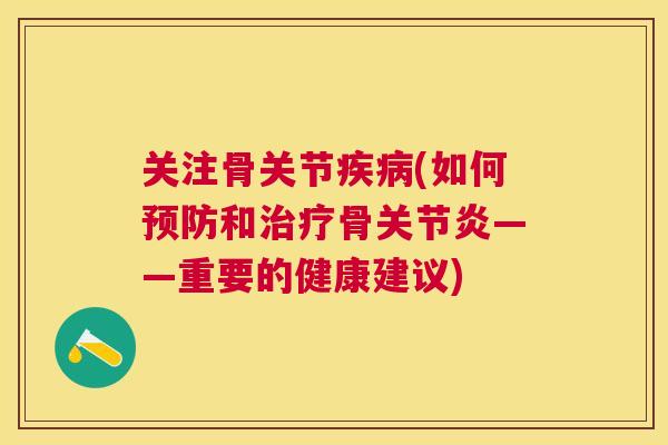 关注骨关节疾病(如何预防和治疗骨关节炎——重要的健康建议)