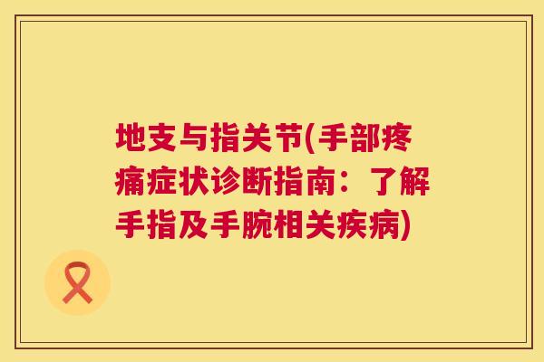 地支与指关节(手部症状诊断指南:了解手指及手腕相关) 地支与指关节(手部症状诊断指南:了解手指及手腕相关)