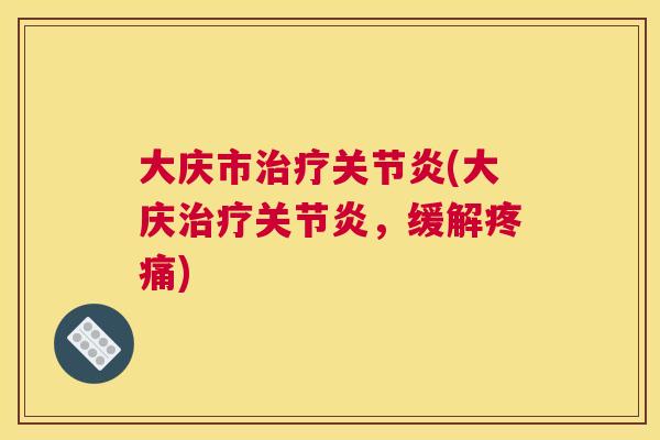 大庆市治疗关节炎(大庆治疗关节炎,缓解疼痛)