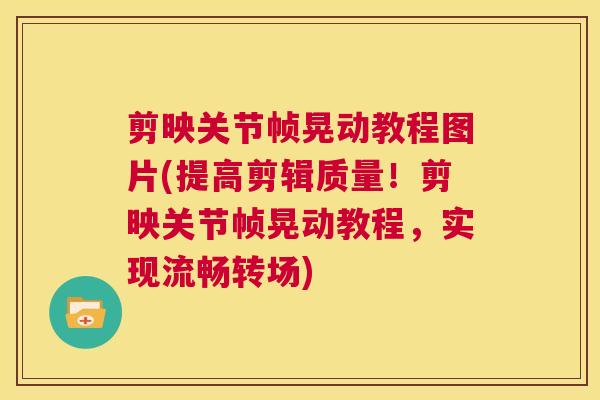 剪映关节帧晃动教程图片(提高剪辑质量!剪映关节帧晃动教程,实现流畅转场)