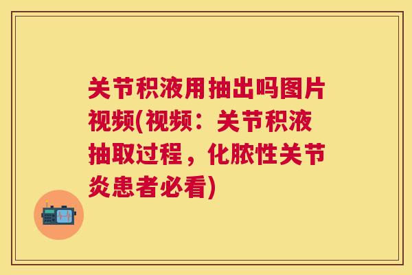 关节积液用抽出吗图片视频(视频:关节积液抽取过程,化脓性关节炎患者必看)