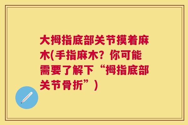 大拇指底部关节摸着麻木(手指麻木?你可能需要了解下“拇指底部关节”) 大拇指底部关节摸着麻木(手指麻木?你可能需要了解下“拇指底部关节”)