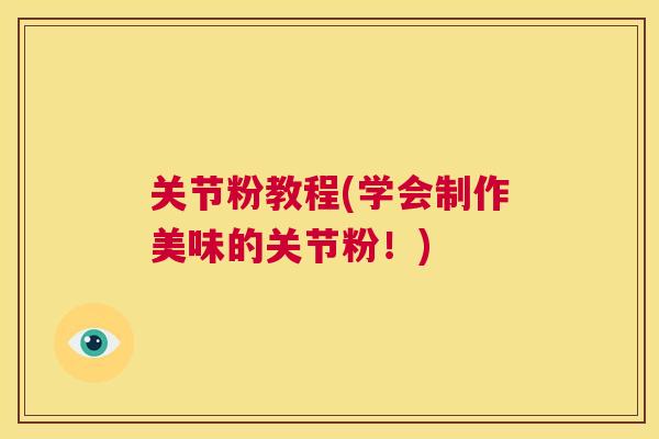 关节粉教程(学会制作美味的关节粉!) 关节粉教程(学会制作美味的关节粉!)