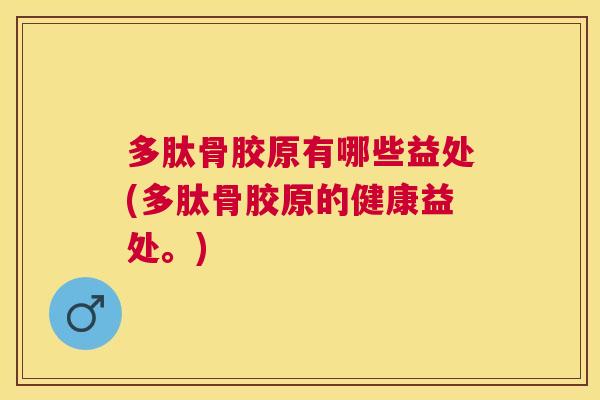 多肽骨胶原有哪些益处(多肽骨胶原的健康益处。)