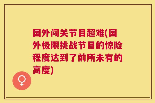 国外闯关节目超难(国外极限挑战节目的惊险程度达到了前所未有的高度)