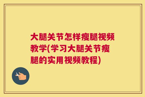 大腿关节怎样瘦腿视频教学(学习大腿关节瘦腿的实用视频教程)