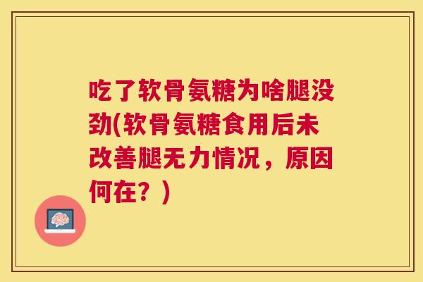 吃了软骨氨糖为啥腿没劲(软骨氨糖食用后未改善腿无力情况,原因何在?)