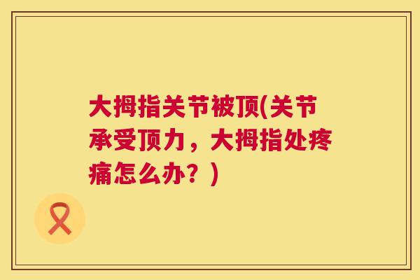 大拇指关节被顶(关节承受顶力，大拇指处怎么办？)