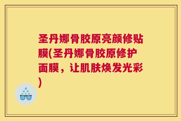 圣丹娜骨胶原亮颜修贴膜(圣丹娜骨胶原修护面膜,让肌肤焕发光彩)