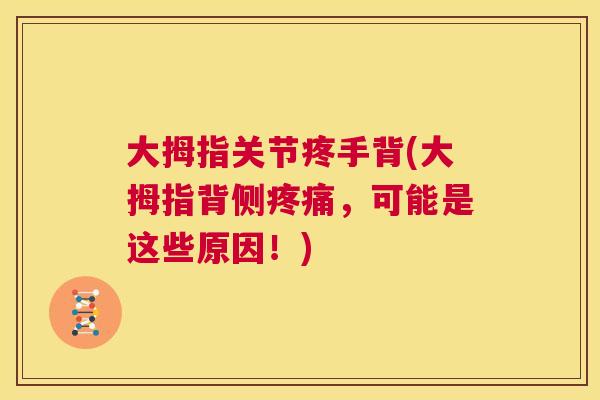 大拇指关节疼手背(大拇指背侧疼痛,可能是这些原因!)