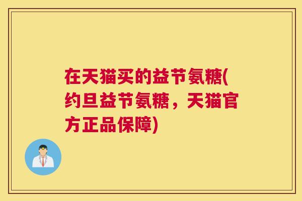 在天猫买的益节氨糖(约旦益节氨糖，天猫官方正品保障)