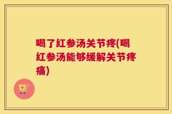 喝了红参汤关节疼(喝红参汤能够缓解关节) 喝了红参汤关节疼(喝红参汤能够缓解关节)