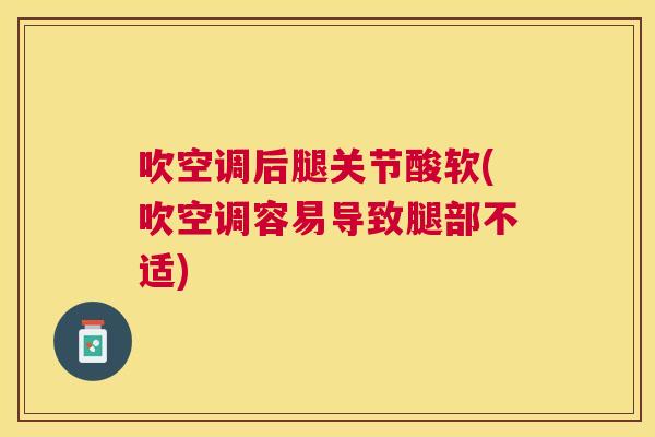 吹空调后腿关节酸软(吹空调容易导致腿部不适)