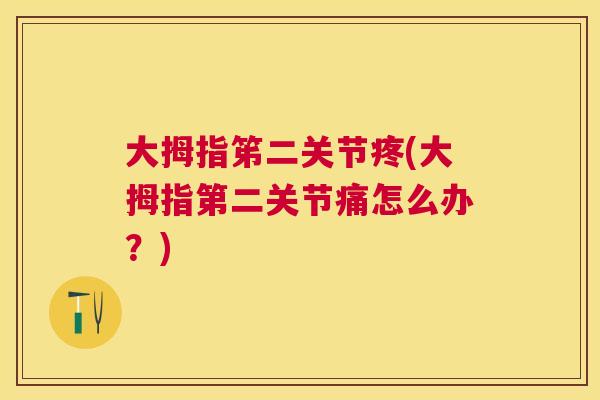 大拇指笫二关节疼(大拇指第二关节痛怎么办?) 大拇指笫二关节疼(大拇指第二关节痛怎么办?)