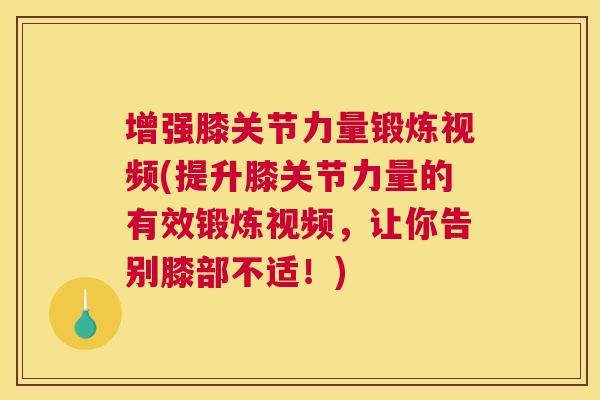 增强膝关节力量锻炼视频(提升膝关节力量的有效锻炼视频,让你告别膝部不适!)