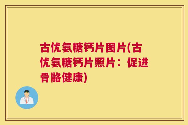 古优氨糖钙片图片(古优氨糖钙片照片：促进骨骼健康)