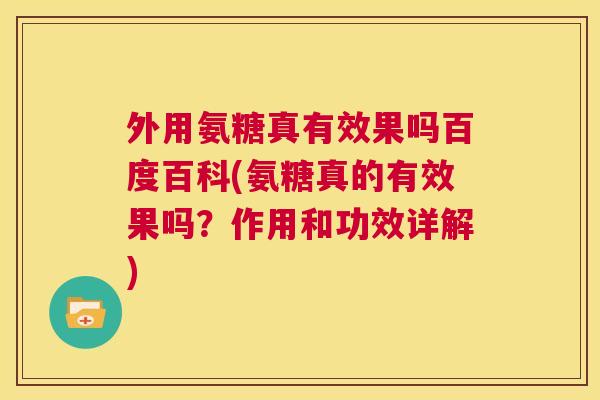 外用氨糖真有效果吗百度百科(氨糖真的有效果吗？作用和功效详解)