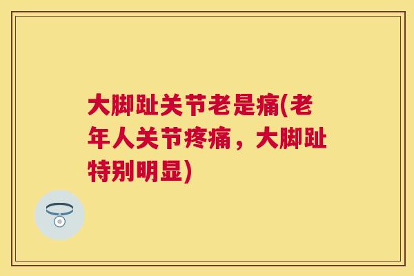 大脚趾关节老是痛(老年人关节疼痛,大脚趾特别明显)