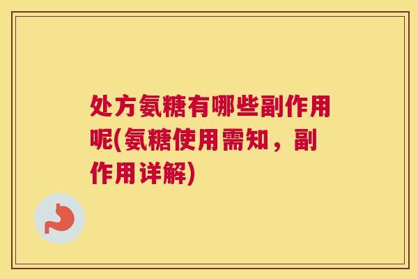 处方氨糖有哪些副作用呢(氨糖使用需知，副作用详解)