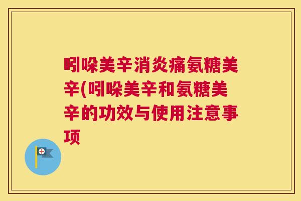 吲哚美辛消炎痛氨糖美辛(吲哚美辛和氨糖美辛的功效与使用注意事项