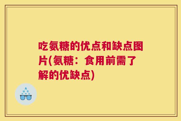 吃氨糖的优点和缺点图片(氨糖:食用前需了解的优缺点)