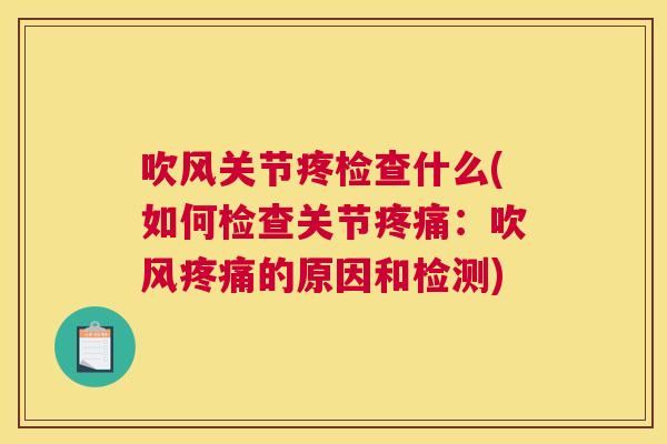 吹风关节疼检查什么(如何检查关节疼痛:吹风疼痛的原因和检测)