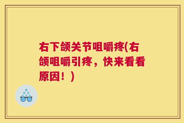 右下颌关节咀嚼疼(右颌咀嚼引疼,快来看看原因!)