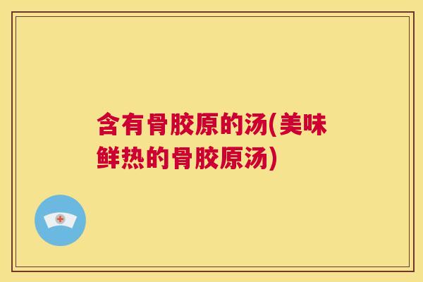 含有骨胶原的汤(美味鲜热的骨胶原汤)