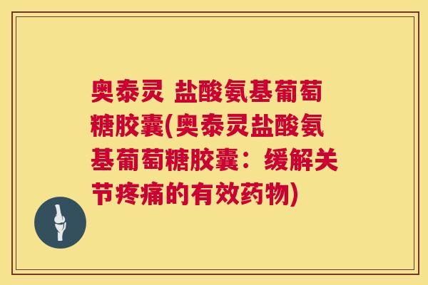 奥泰灵 盐酸氨基葡萄糖胶囊(奥泰灵盐酸氨基葡萄糖胶囊:缓解关节的有效) 奥泰灵 盐酸氨基葡萄糖胶囊(奥泰灵盐酸氨基葡萄糖胶囊:缓解关节的有效)