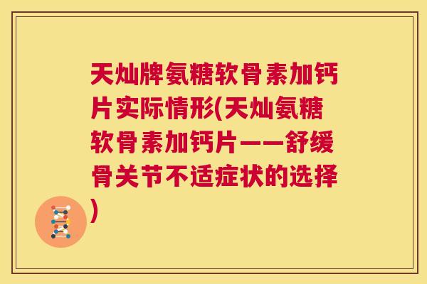 天灿牌氨糖软骨素加钙片实际情形(天灿氨糖软骨素加钙片——舒缓骨关节不适症状的选择) 天灿牌氨糖软骨素加钙片实际情形(天灿氨糖软骨素加钙片——舒缓骨关节不适症状的选择)