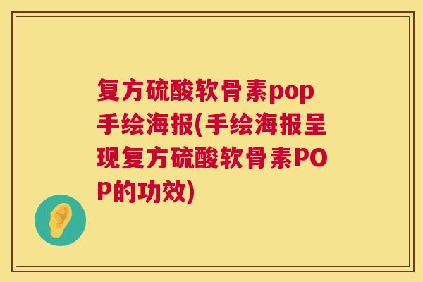 复方硫酸软骨素pop手绘海报(手绘海报呈现复方硫酸软骨素POP的功效)