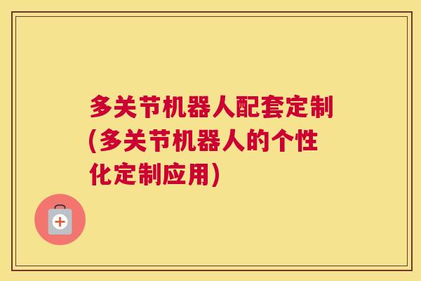 多关节机器人配套定制(多关节机器人的个性化定制应用)
