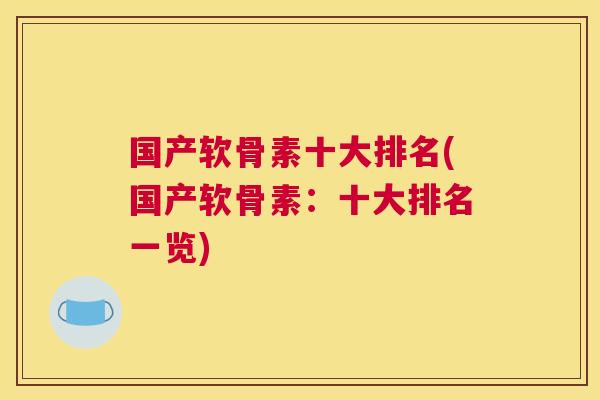 国产软骨素十大排名(国产软骨素：十大排名一览)