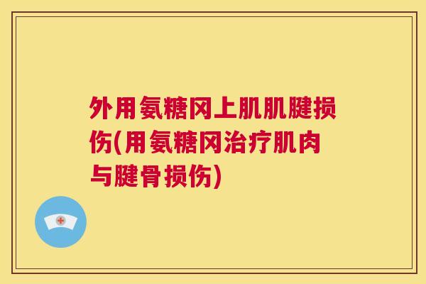 外用氨糖冈上肌肌腱损伤(用氨糖冈肌肉与腱骨损伤) 外用氨糖冈上肌肌腱损伤(用氨糖冈肌肉与腱骨损伤)