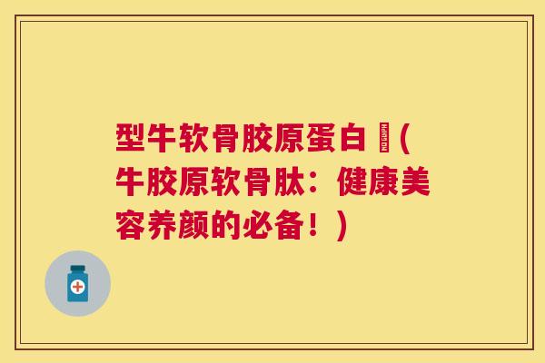型牛软骨胶原蛋白肰(牛胶原软骨肽:健康美容养颜的必备!)