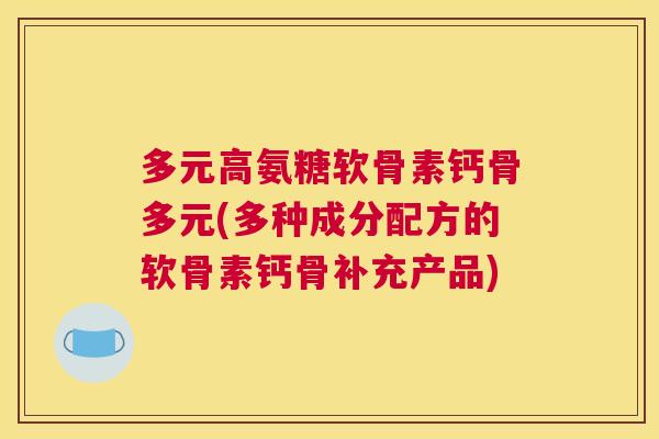 多元高氨糖软骨素钙骨多元(多种成分配方的软骨素钙骨补充产品)
