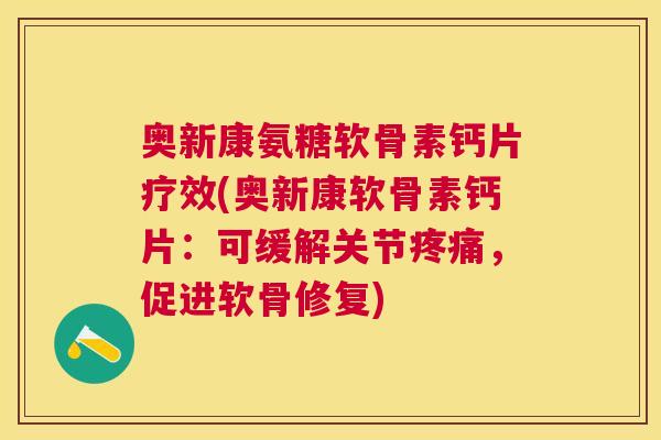 奥新康氨糖软骨素钙片疗效(奥新康软骨素钙片:可缓解关节疼痛,促进软骨修复)