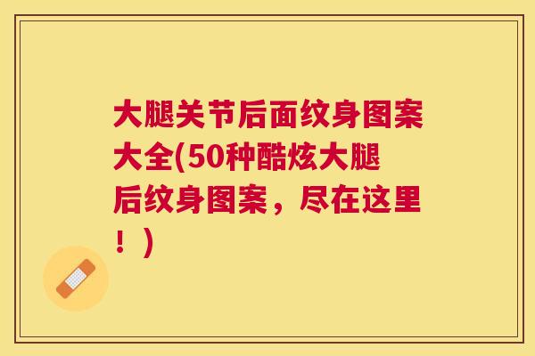 大腿关节后面纹身图案大全(50种酷炫大腿后纹身图案,尽在这里!)