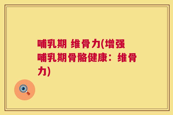 哺乳期 维骨力(增强哺乳期骨骼健康:维骨力)