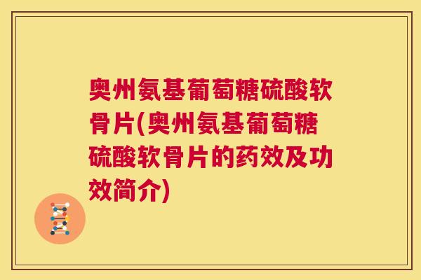 奥州氨基葡萄糖硫酸软骨片(奥州氨基葡萄糖硫酸软骨片的药效及功效简介)