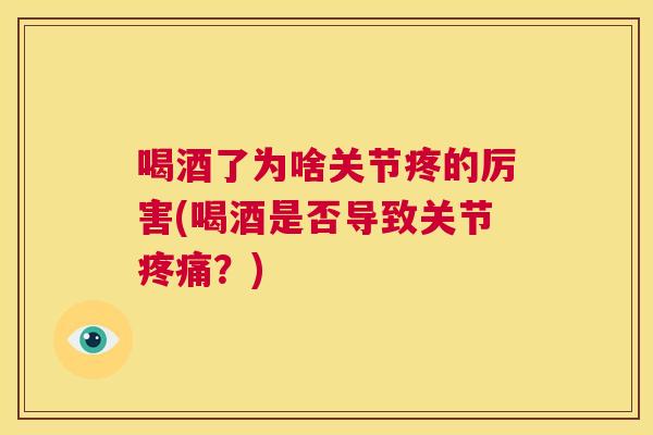 喝酒了为啥关节疼的厉害(喝酒是否导致关节疼痛？)